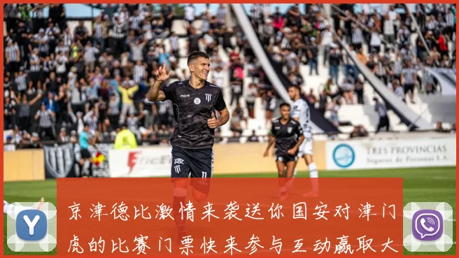 京津德比激情来袭送你国安对津门虎的比赛门票快来参与互动赢取大奖