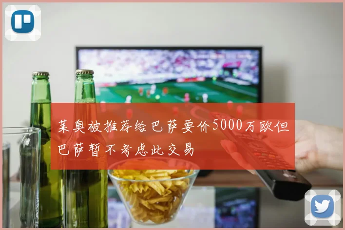 莱奥被推荐给巴萨要价5000万欧但巴萨暂不考虑此交易