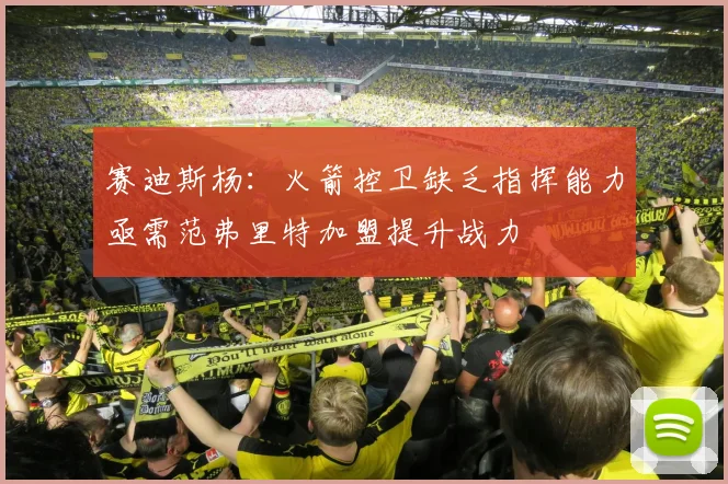 赛迪斯杨：火箭控卫缺乏指挥能力亟需范弗里特加盟提升战力