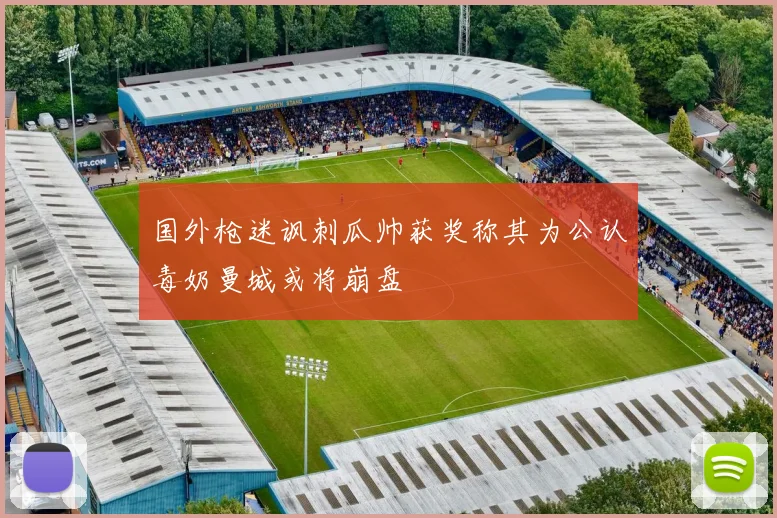 国外枪迷讽刺瓜帅获奖称其为公认毒奶曼城或将崩盘