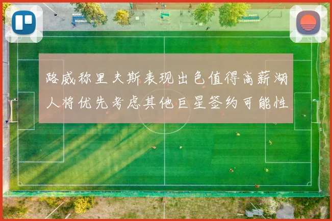 路威称里夫斯表现出色值得高薪湖人将优先考虑其他巨星签约可能性