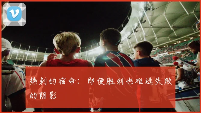 热刺的宿命：即便胜利也难逃失败的阴影