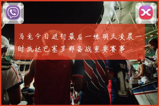 马竞今日进行最后一练明天凌晨一时抵达巴塞罗那备战重要赛事
