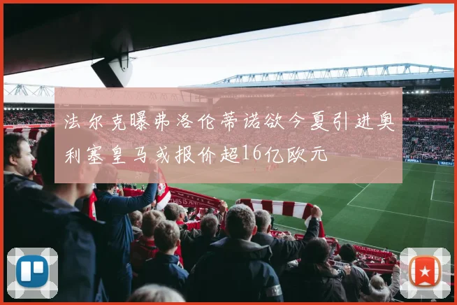 法尔克曝弗洛伦蒂诺欲今夏引进奥利塞皇马或报价超16亿欧元